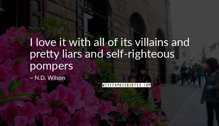 N.D. Wilson quotes: I love it with all of its villains and pretty liars and self-righteous pompers