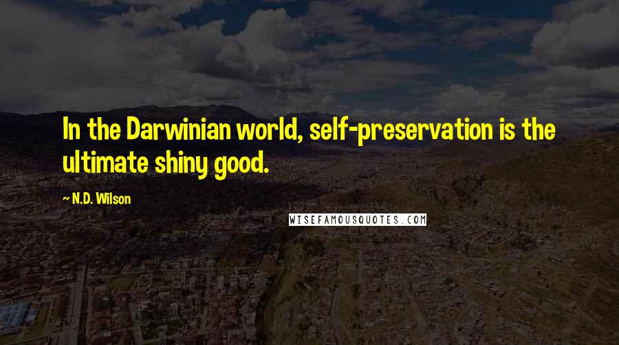 N.D. Wilson quotes: In the Darwinian world, self-preservation is the ultimate shiny good.