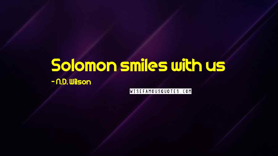 N.D. Wilson quotes: Solomon smiles with us