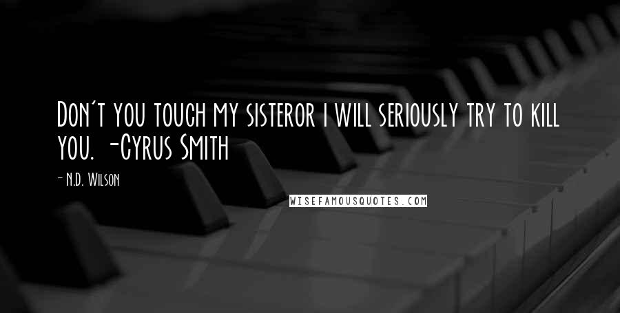 N.D. Wilson quotes: Don't you touch my sisteror i will seriously try to kill you. -Cyrus Smith