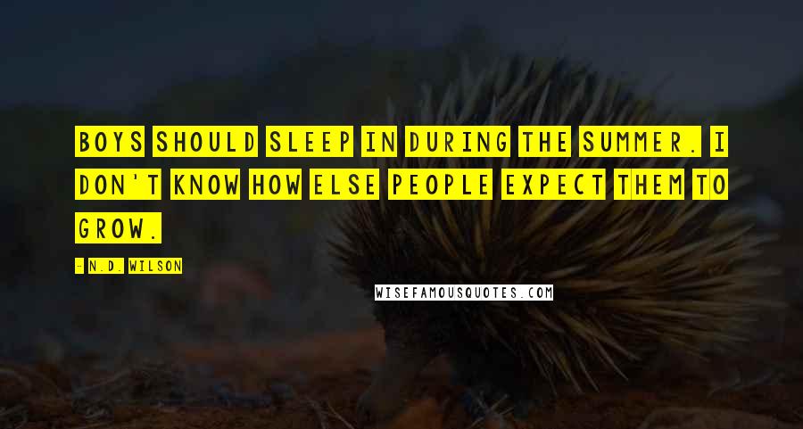 N.D. Wilson quotes: Boys should sleep in during the summer. I don't know how else people expect them to grow.