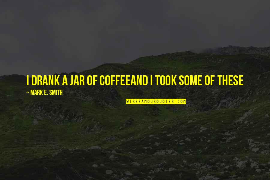 N Dasdlad Nyi Kast Ly Quotes By Mark E. Smith: I drank a jar of coffeeAnd I took N Dasdlad Nyi Kast Ly Quotes By Mark E. Smith: I drank a jar of coffeeAnd I took