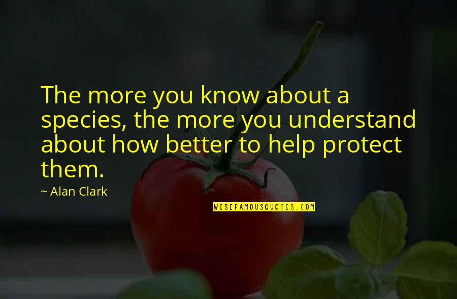 N Disaegne Pik Sitlus Quotes By Alan Clark: The more you know about a species, the N Disaegne Pik Sitlus Quotes By Alan Clark: The more you know about a species, the