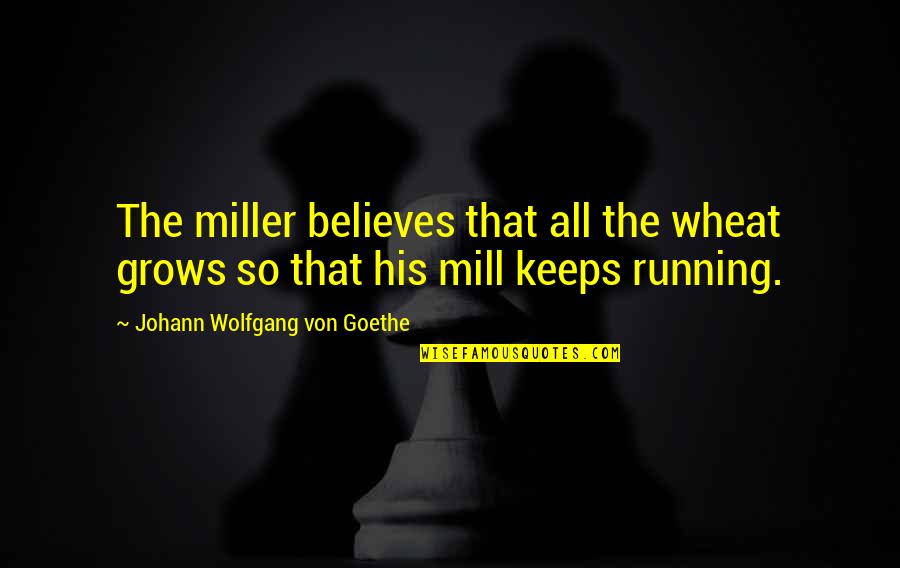 N Dor Fogalma Quotes By Johann Wolfgang Von Goethe: The miller believes that all the wheat grows N Dor Fogalma Quotes By Johann Wolfgang Von Goethe: The miller believes that all the wheat grows