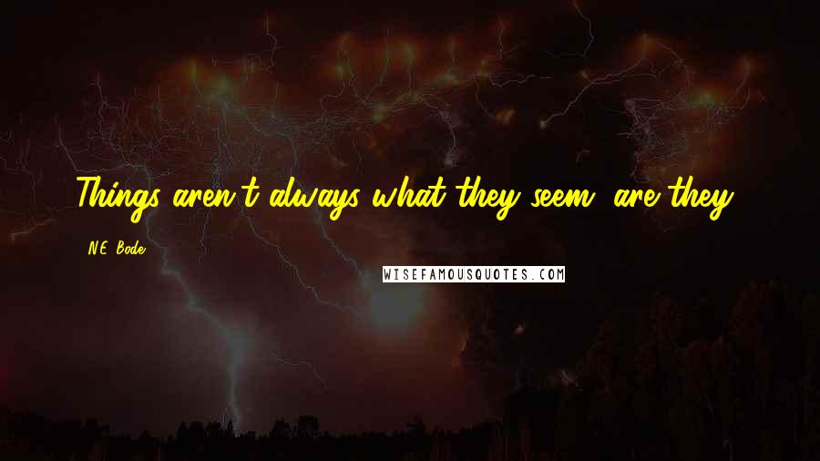 N.E. Bode quotes: Things aren't always what they seem, are they?