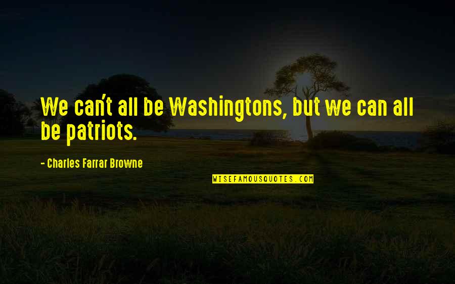 N E Patriots Quotes By Charles Farrar Browne: We can't all be Washingtons, but we can N E Patriots Quotes By Charles Farrar Browne: We can't all be Washingtons, but we can