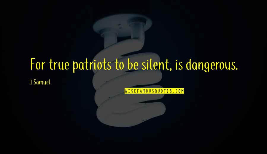 N E Patriots Quotes By Samuel: For true patriots to be silent, is dangerous.