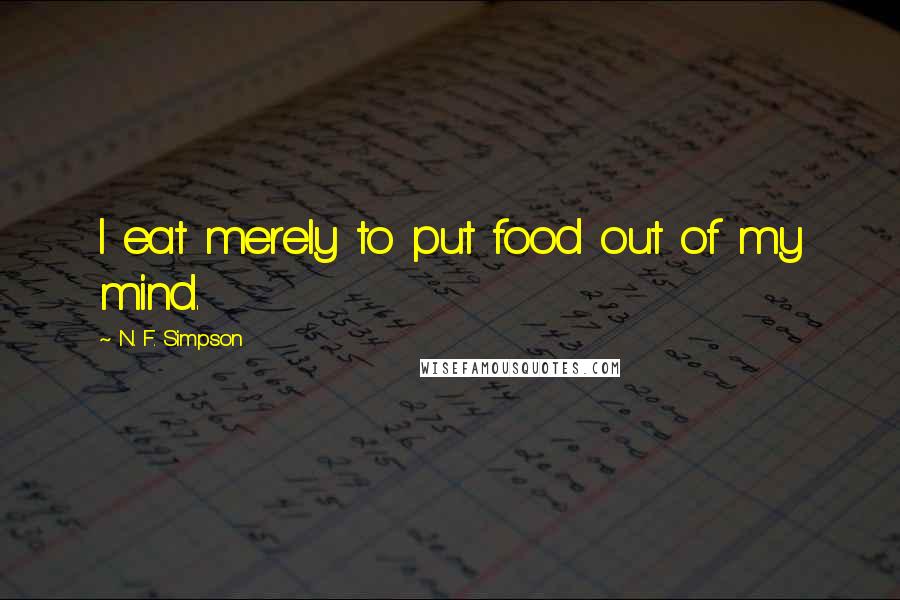 N. F. Simpson quotes: I eat merely to put food out of my mind.