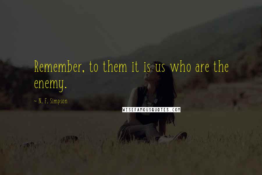 N. F. Simpson quotes: Remember, to them it is us who are the enemy.