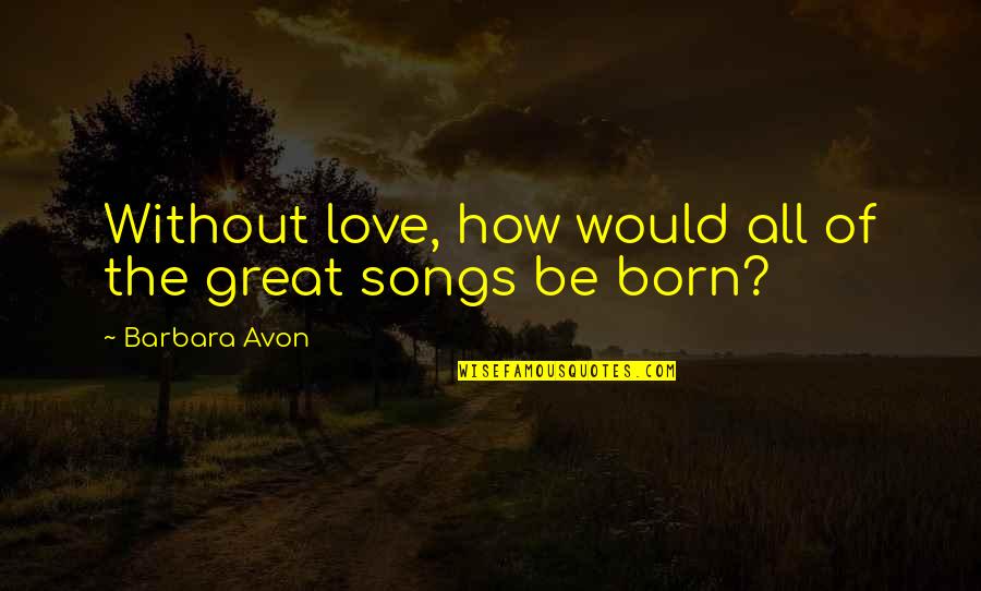N Fus Nedir Quotes By Barbara Avon: Without love, how would all of the great N Fus Nedir Quotes By Barbara Avon: Without love, how would all of the great