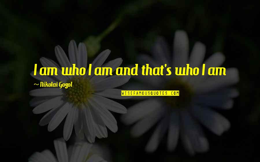 N Gogol Quotes By Nikolai Gogol: I am who I am and that's who N Gogol Quotes By Nikolai Gogol: I am who I am and that's who