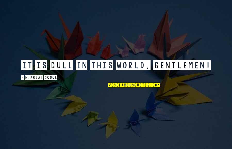 N Gogol Quotes By Nikolai Gogol: It is dull in this world, gentlemen! N Gogol Quotes By Nikolai Gogol: It is dull in this world, gentlemen!