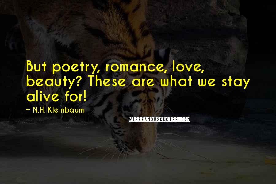 N.H. Kleinbaum quotes: But poetry, romance, love, beauty? These are what we stay alive for!