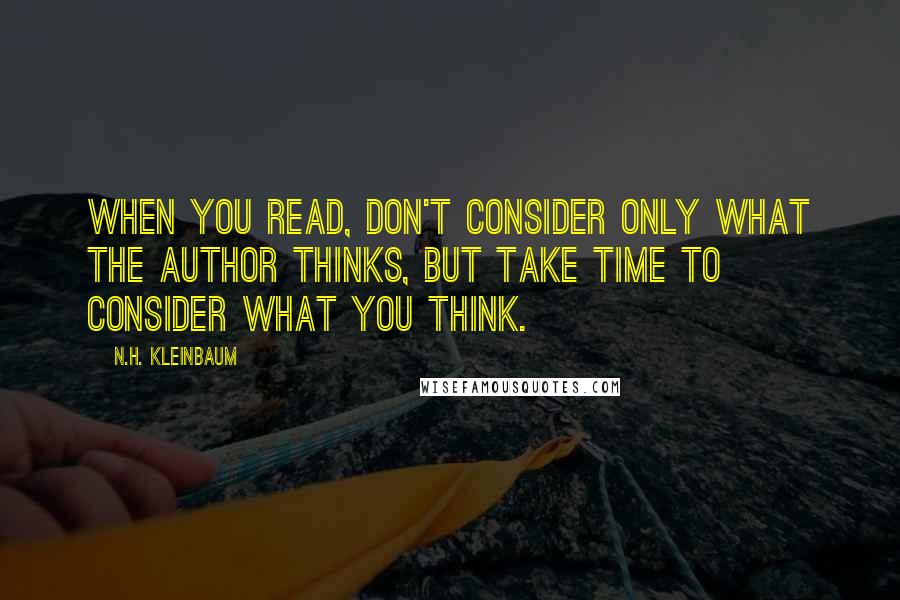 N.H. Kleinbaum quotes: When you read, don't consider only what the author thinks, but take time to consider what you think.