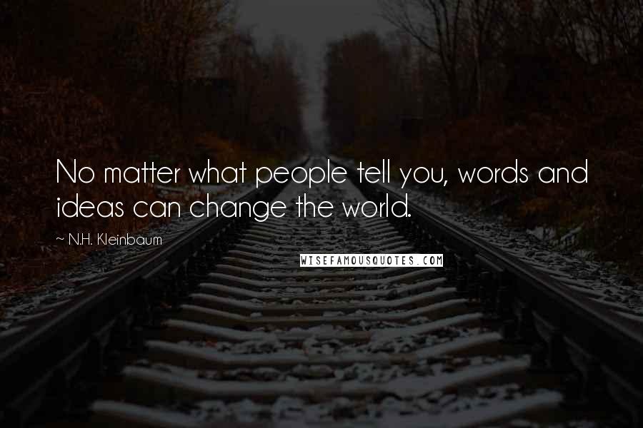 N.H. Kleinbaum quotes: No matter what people tell you, words and ideas can change the world.
