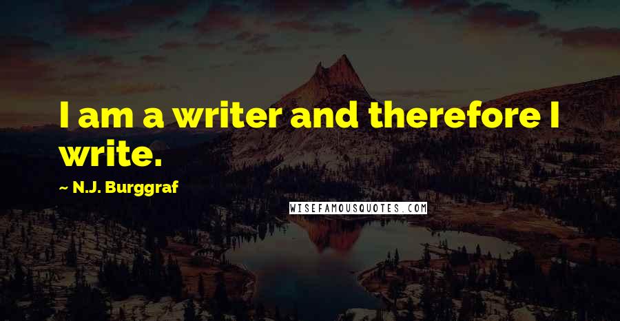 N.J. Burggraf quotes: I am a writer and therefore I write.