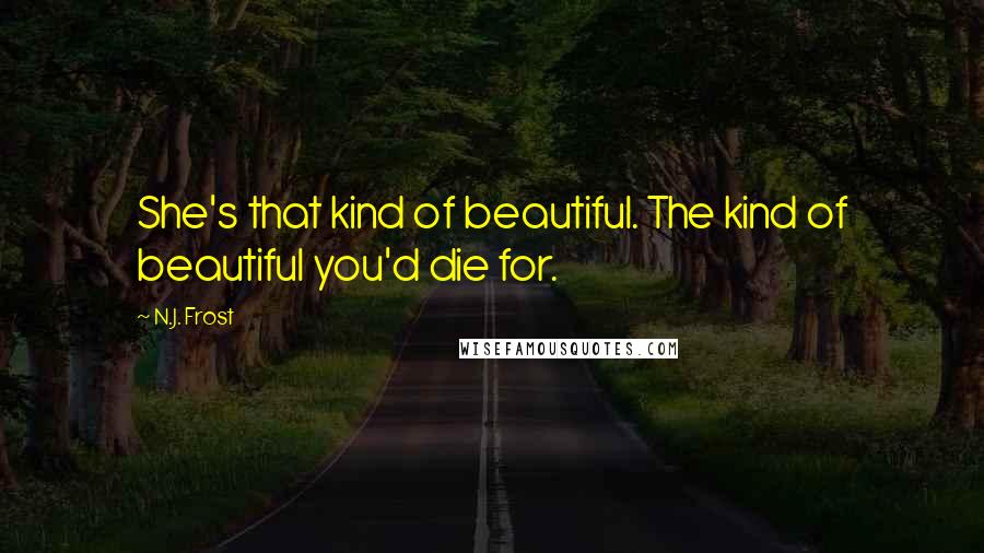 N.J. Frost quotes: She's that kind of beautiful. The kind of beautiful you'd die for.