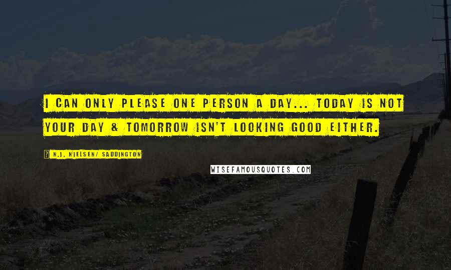 N.J. Nielsen/ Saddington quotes: I can only please one person a day... Today is not your day & tomorrow isn't looking good either.