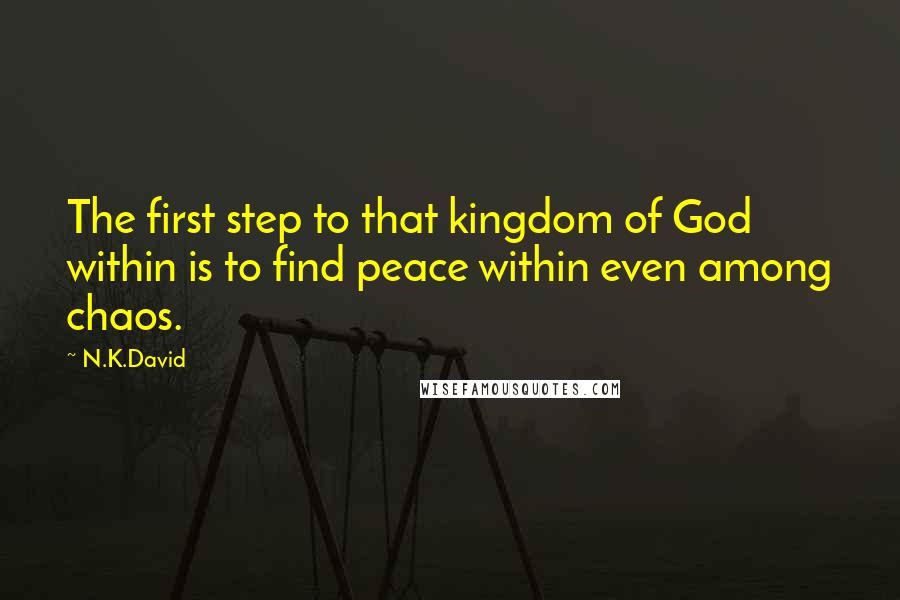 N.K.David quotes: The first step to that kingdom of God within is to find peace within even among chaos.