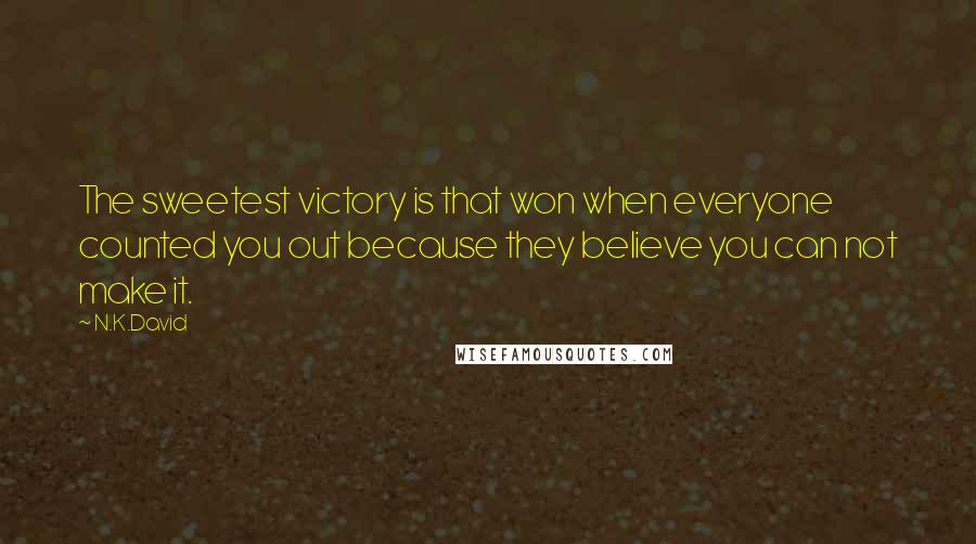 N.K.David quotes: The sweetest victory is that won when everyone counted you out because they believe you can not make it. N.K.David quotes: The sweetest victory is that won when everyone counted you out because they believe you can not make it.