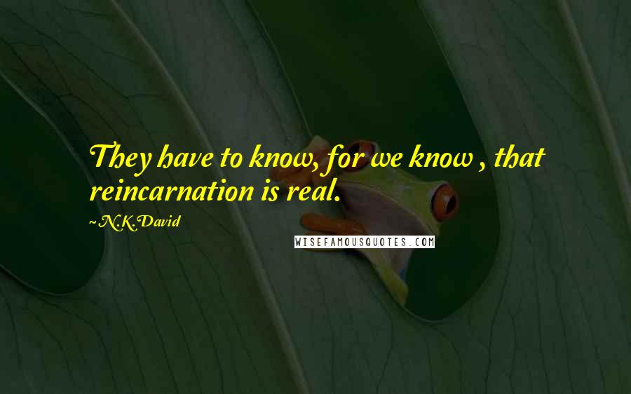 N.K.David quotes: They have to know, for we know , that reincarnation is real.