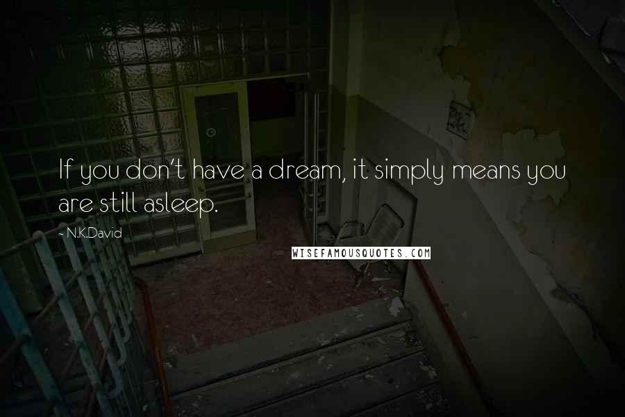 N.K.David quotes: If you don't have a dream, it simply means you are still asleep.