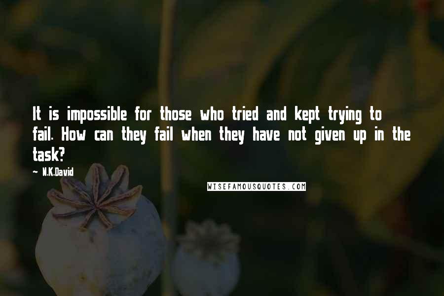 N.K.David quotes: It is impossible for those who tried and kept trying to fail. How can they fail when they have not given up in the task?