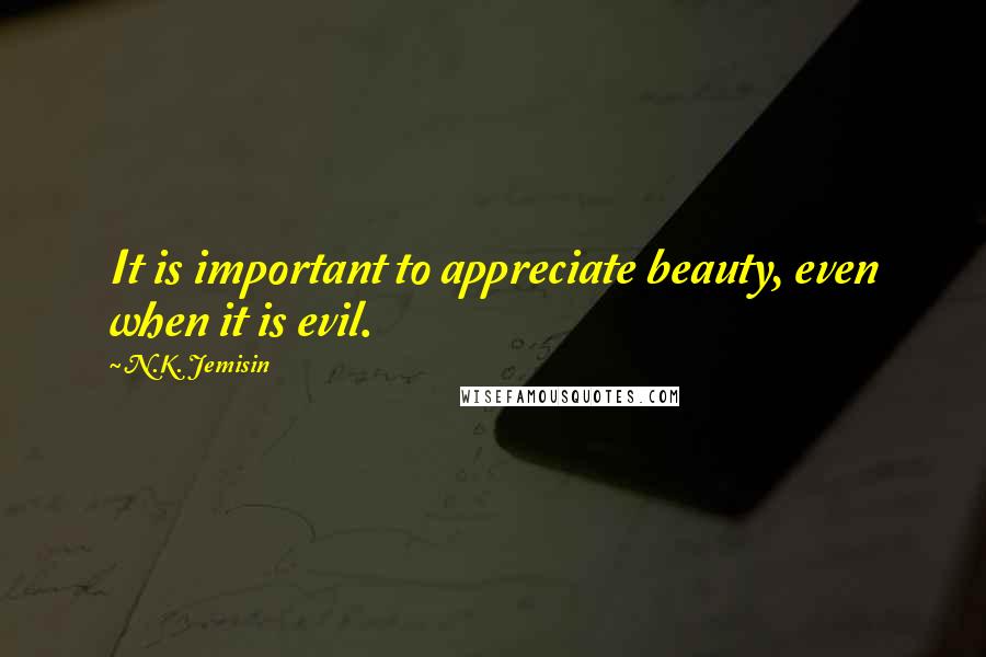 N.K. Jemisin quotes: It is important to appreciate beauty, even when it is evil.