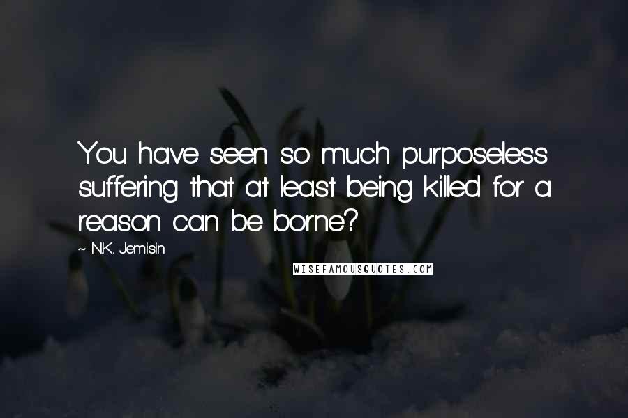 N.K. Jemisin quotes: You have seen so much purposeless suffering that at least being killed for a reason can be borne?