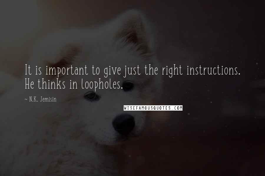 N.K. Jemisin quotes: It is important to give just the right instructions. He thinks in loopholes.