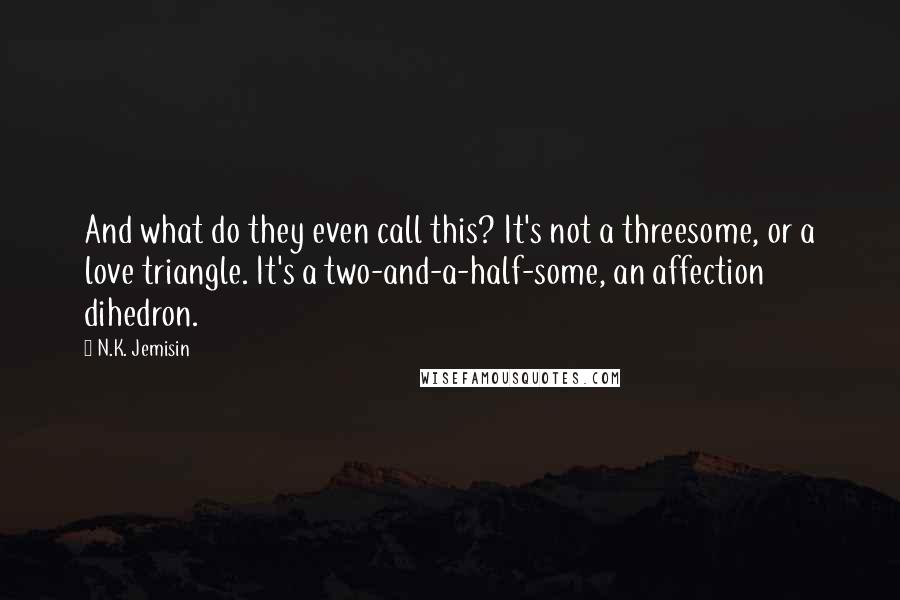 N.K. Jemisin quotes: And what do they even call this? It's not a threesome, or a love triangle. It's a two-and-a-half-some, an affection dihedron.