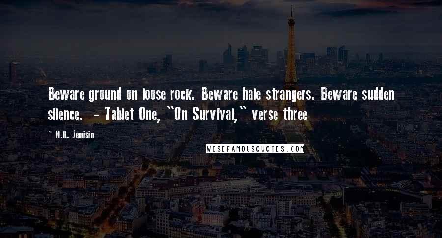 N.K. Jemisin quotes: Beware ground on loose rock. Beware hale strangers. Beware sudden silence. - Tablet One, "On Survival," verse three