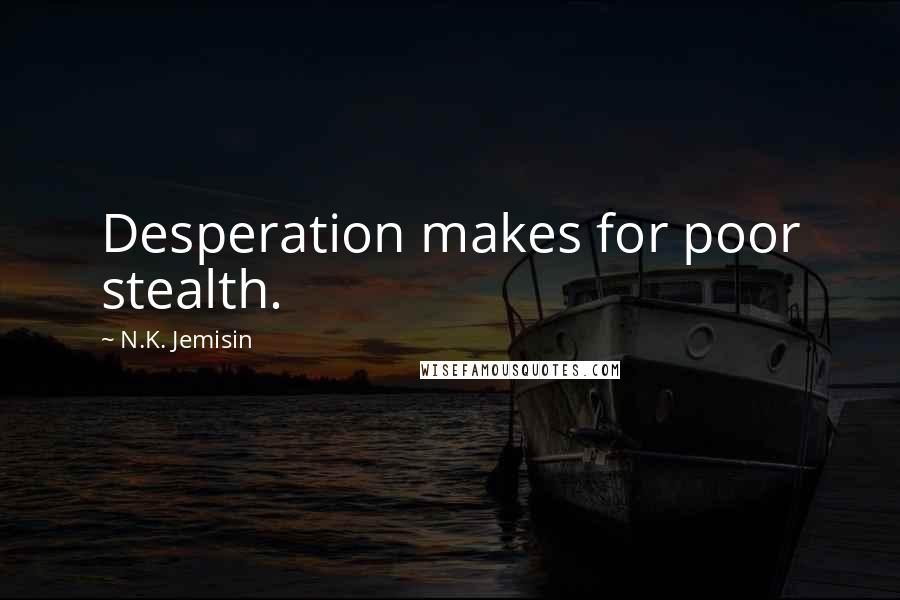 N.K. Jemisin quotes: Desperation makes for poor stealth.