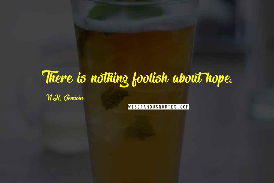 N.K. Jemisin quotes: There is nothing foolish about hope.