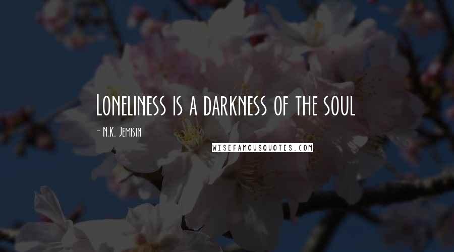 N.K. Jemisin quotes: Loneliness is a darkness of the soul