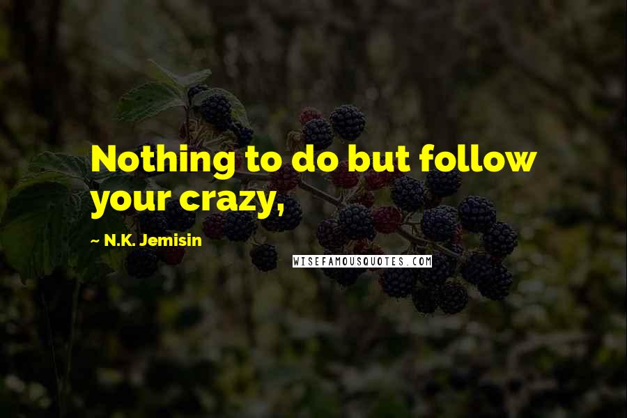 N.K. Jemisin quotes: Nothing to do but follow your crazy,