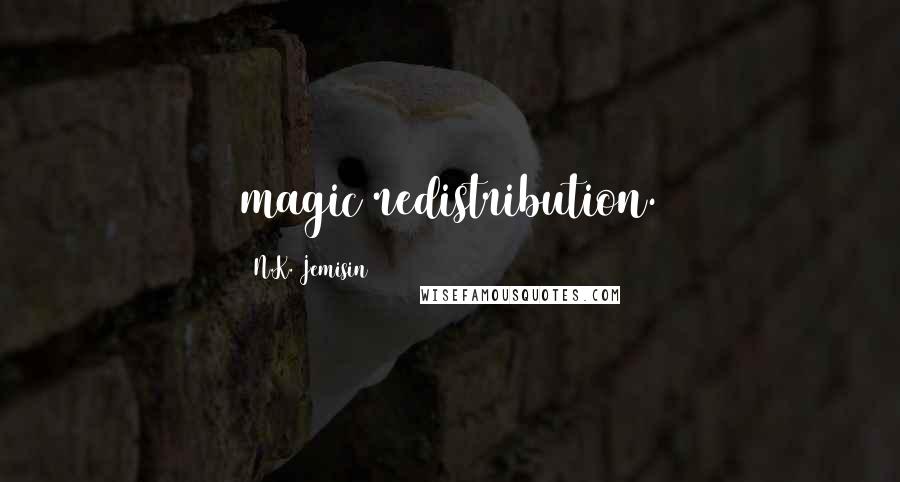 N.K. Jemisin quotes: magic redistribution.