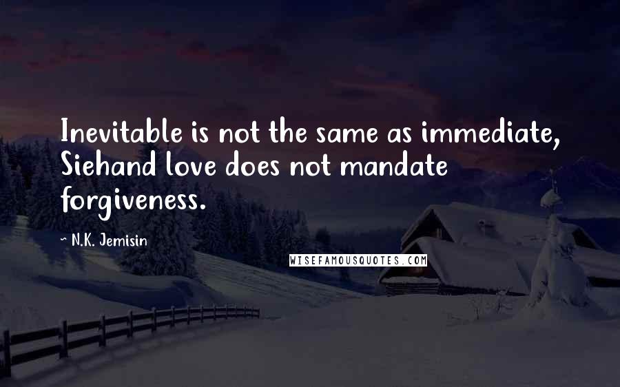 N.K. Jemisin quotes: Inevitable is not the same as immediate, Siehand love does not mandate forgiveness.