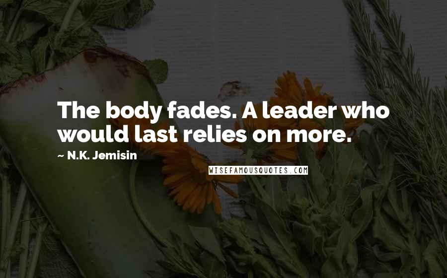 N.K. Jemisin quotes: The body fades. A leader who would last relies on more.