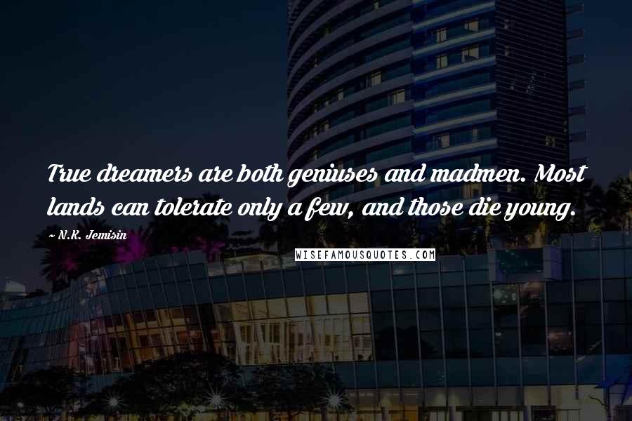 N.K. Jemisin quotes: True dreamers are both geniuses and madmen. Most lands can tolerate only a few, and those die young.