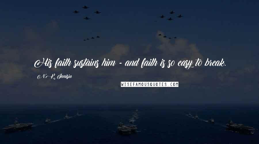 N.K. Jemisin quotes: His faith sustains him - and faith is so easy to break.