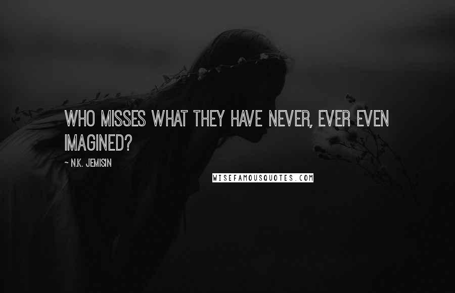 N.K. Jemisin quotes: Who misses what they have never, ever even imagined?