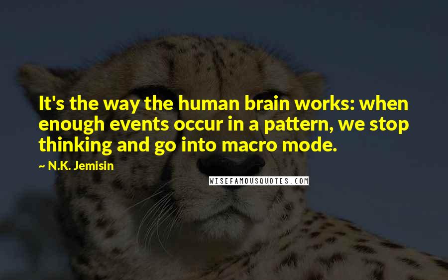 N.K. Jemisin quotes: It's the way the human brain works: when enough events occur in a pattern, we stop thinking and go into macro mode.