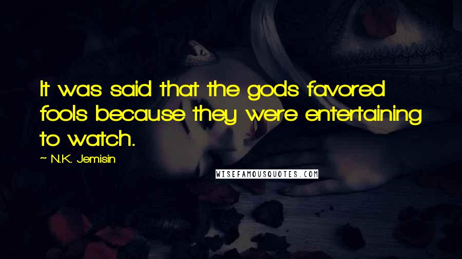 N.K. Jemisin quotes: It was said that the gods favored fools because they were entertaining to watch.