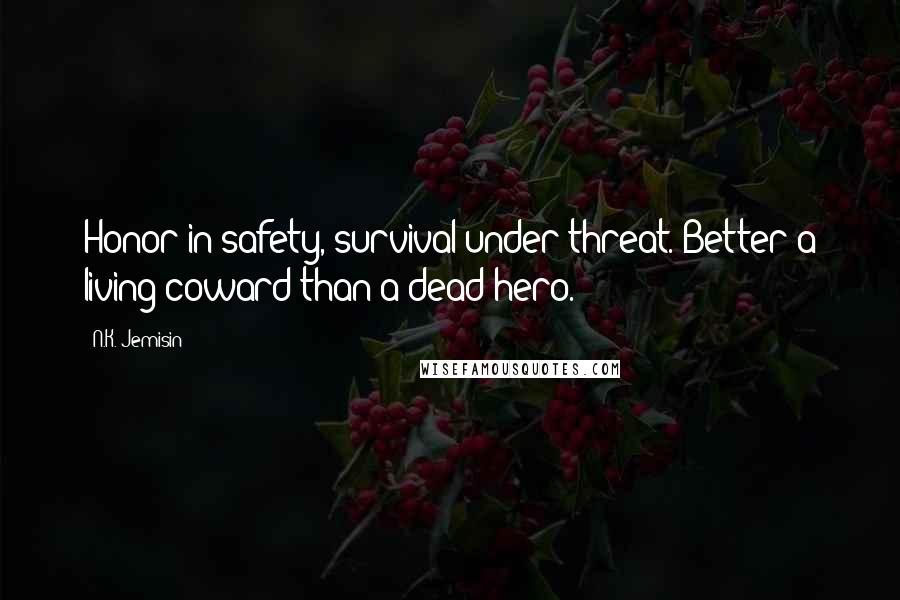 N.K. Jemisin quotes: Honor in safety, survival under threat. Better a living coward than a dead hero.