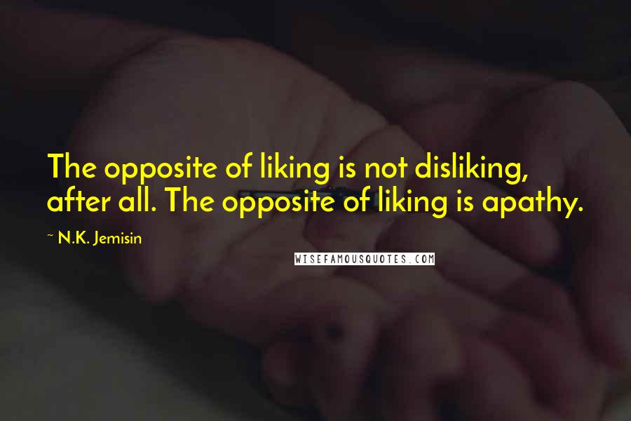 N.K. Jemisin quotes: The opposite of liking is not disliking, after all. The opposite of liking is apathy.