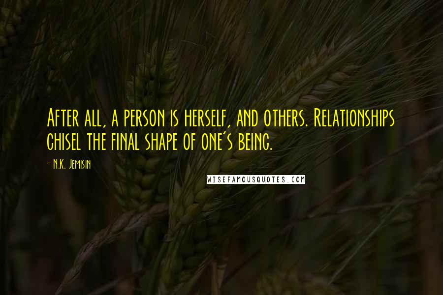 N.K. Jemisin quotes: After all, a person is herself, and others. Relationships chisel the final shape of one's being.