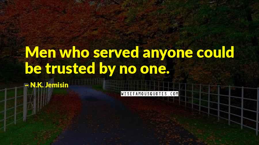 N.K. Jemisin quotes: Men who served anyone could be trusted by no one.
