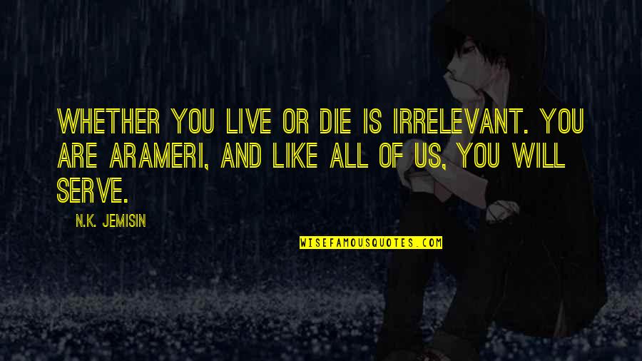 N.k. Jemisin Quotes By N.K. Jemisin: Whether you live or die is irrelevant. You N.k. Jemisin Quotes By N.K. Jemisin: Whether you live or die is irrelevant. You