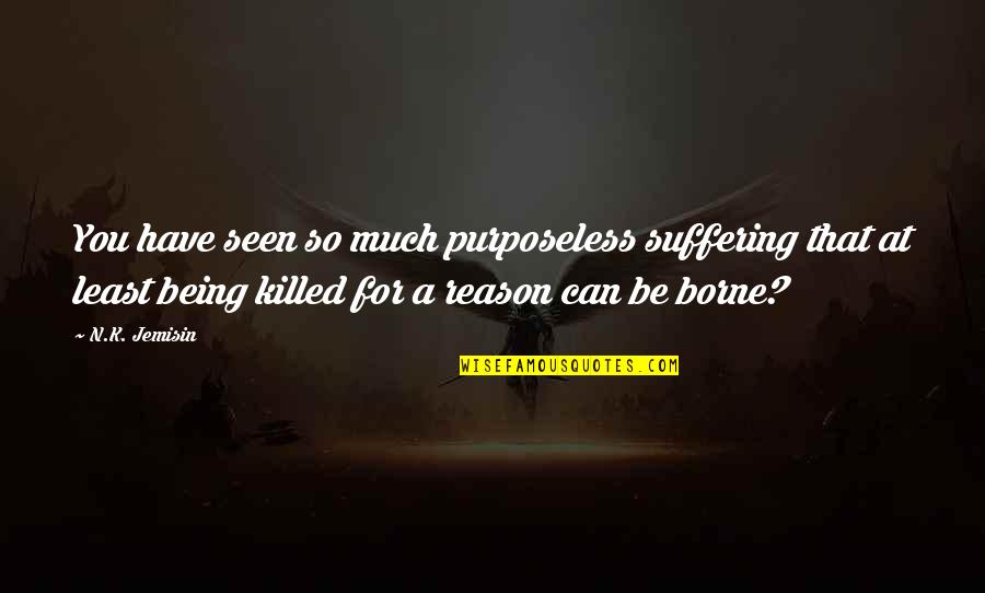 N.k. Jemisin Quotes By N.K. Jemisin: You have seen so much purposeless suffering that N.k. Jemisin Quotes By N.K. Jemisin: You have seen so much purposeless suffering that